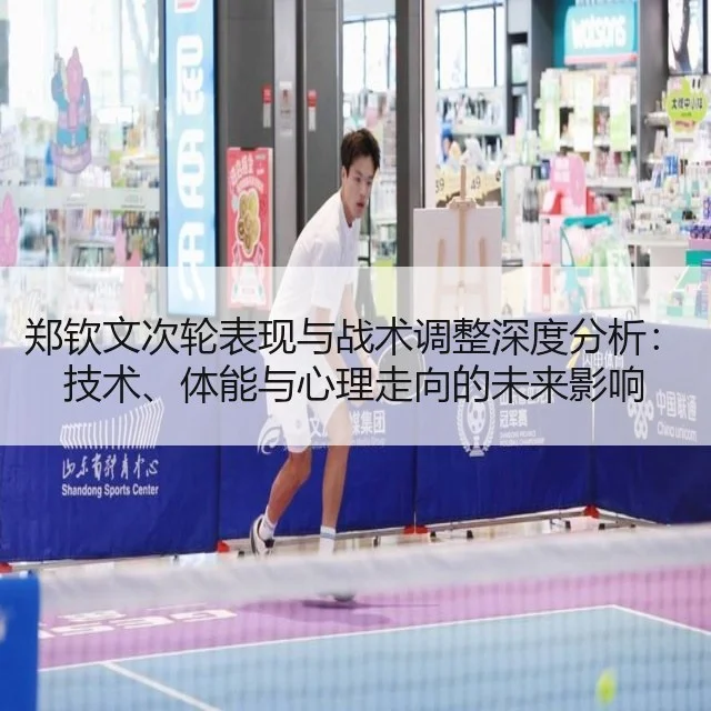 郑钦文次轮表现与战术调整深度分析：技术、体能与心理走向的未来影响